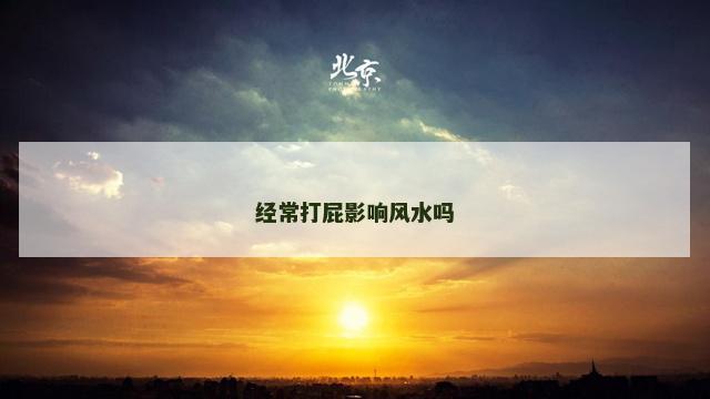 经常打屁影响风水吗