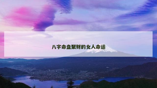 八字命盘聚财的女人命运