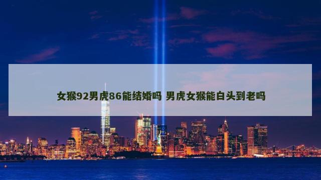 女猴92男虎86能结婚吗 男虎女猴能白头到老吗