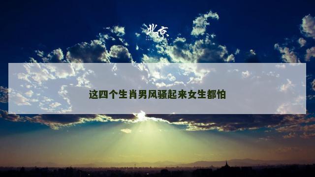 这四个生肖男风骚起来女生都怕