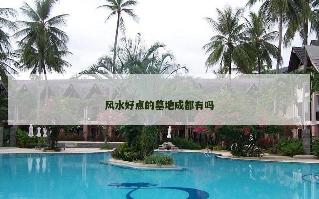 风水好点的墓地成都有吗