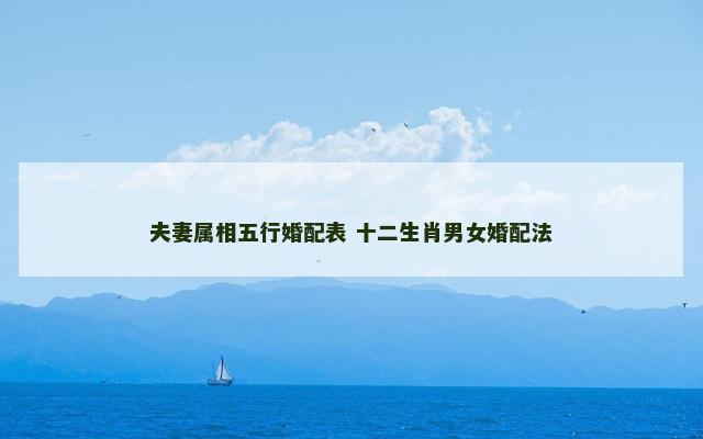 夫妻属相五行婚配表 十二生肖男女婚配法