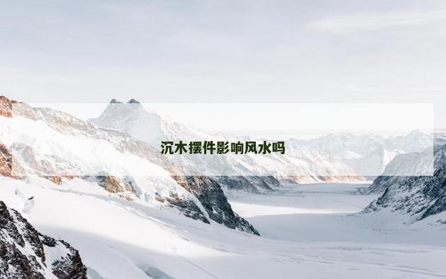 沉木摆件影响风水吗