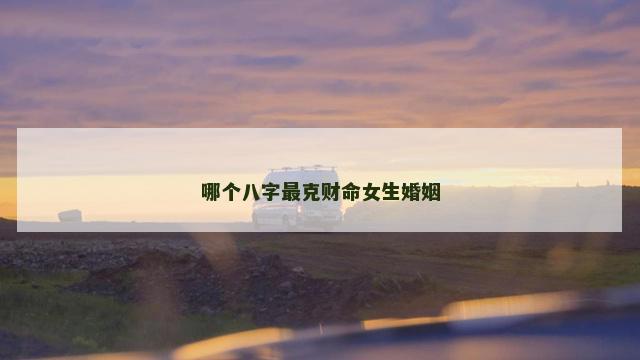 哪个八字最克财命女生婚姻