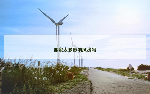 搬家太多影响风水吗
