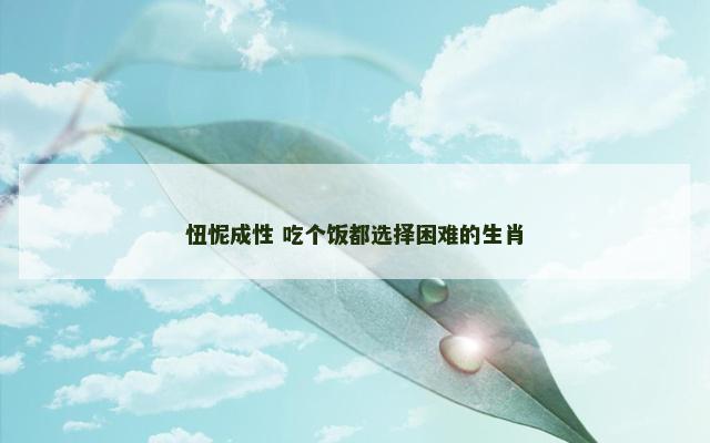 忸怩成性 吃个饭都选择困难的生肖