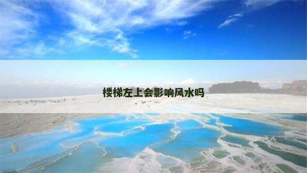 楼梯左上会影响风水吗