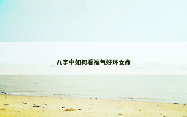 八字中如何看福气好坏女命