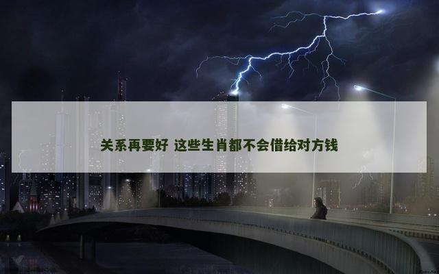 关系再要好 这些生肖都不会借给对方钱