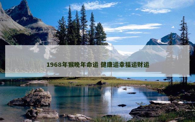1968年猴晚年命运 健康运幸福运财运