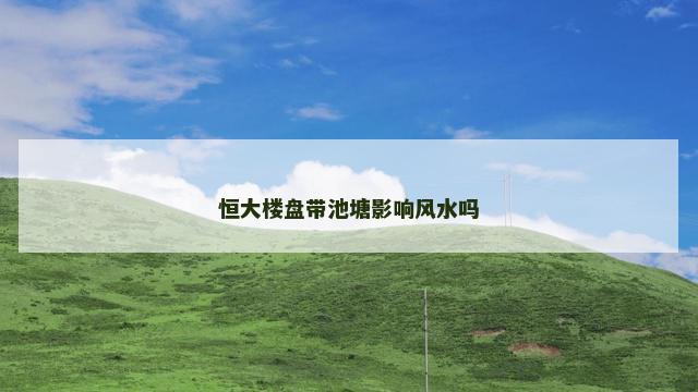恒大楼盘带池塘影响风水吗