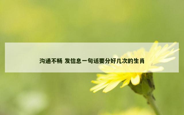 沟通不畅 发信息一句话要分好几次的生肖