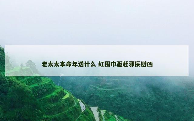 老太太本命年送什么 红围巾驱赶邪佞避凶