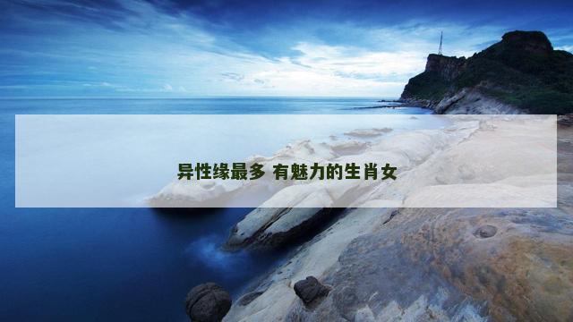 异性缘最多 有魅力的生肖女