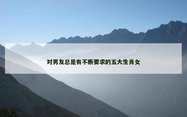 对男友总是有不断要求的五大生肖女