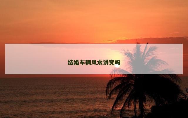 结婚车辆风水讲究吗