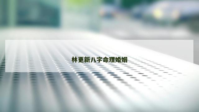 林更新八字命理婚姻