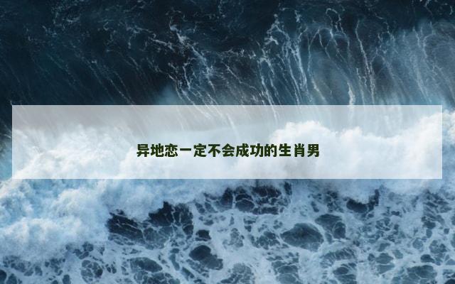 异地恋一定不会成功的生肖男