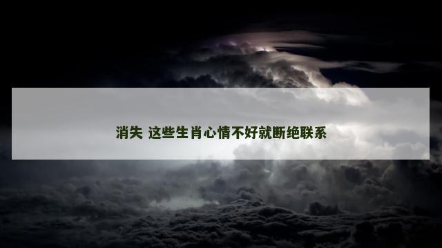 消失 这些生肖心情不好就断绝联系