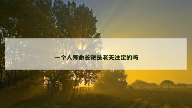 一个人寿命长短是老天注定的吗