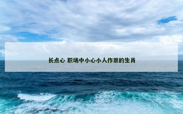 长点心 职场中小心小人作祟的生肖 长点心 职场中小心小人作祟的生肖