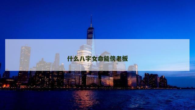 什么八字女命能傍老板 什么八字女命能傍老板