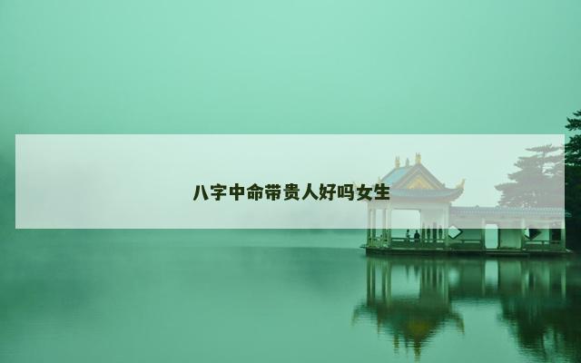 八字中命带贵人好吗女生