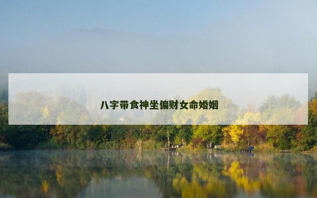八字带食神坐偏财女命婚姻