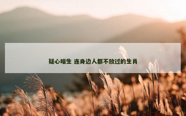 疑心暗生 连身边人都不放过的生肖