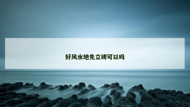 好风水地先立碑可以吗