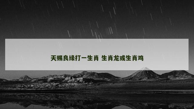 天赐良缘打一生肖 生肖龙或生肖鸡