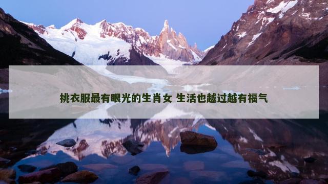 挑衣服最有眼光的生肖女 生活也越过越有福气 挑衣服最有眼光的生肖女 生活也越过越有福气
