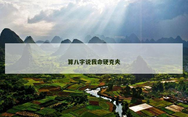 算八字说我命硬克夫 算八字说我命硬克夫