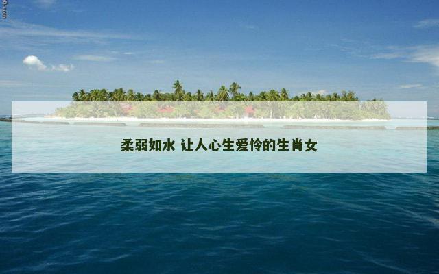 柔弱如水 让人心生爱怜的生肖女