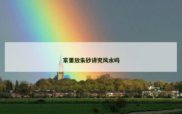 家里放朱砂讲究风水吗