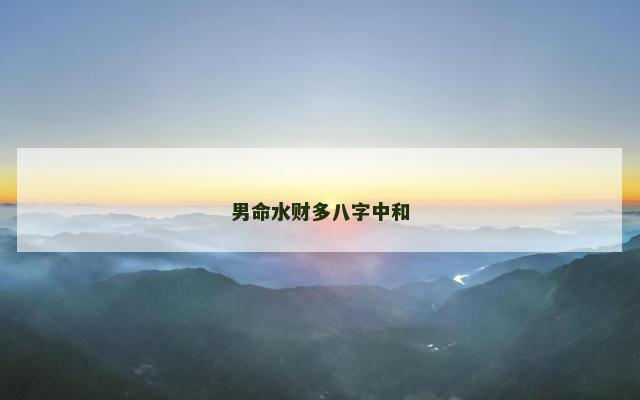男命水财多八字中和