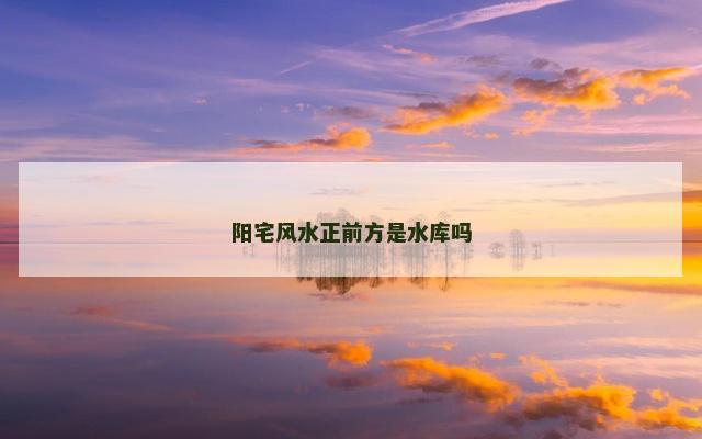 阳宅风水正前方是水库吗
