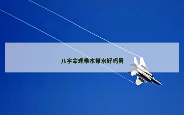 八字命理带木带水好吗男
