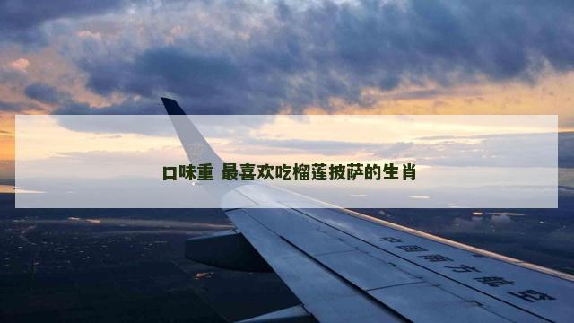 口味重 最喜欢吃榴莲披萨的生肖