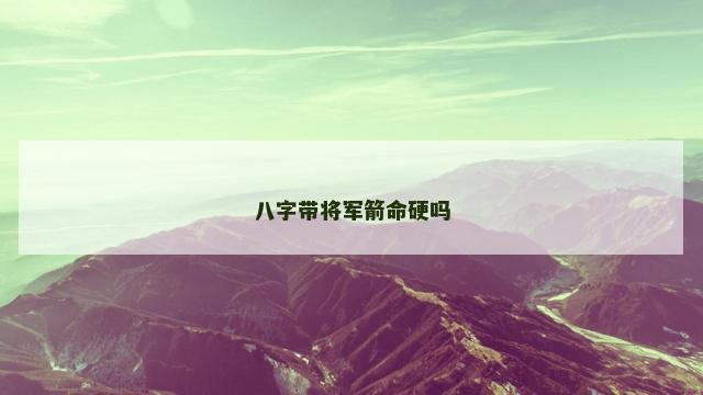 八字带将军箭命硬吗