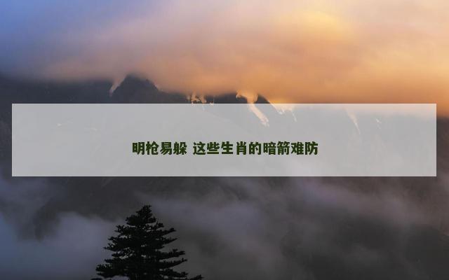 明枪易躲 这些生肖的暗箭难防