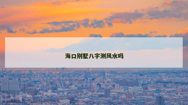 海口别墅八字测风水吗