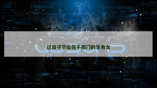 过日子节俭但不抠门的生肖女