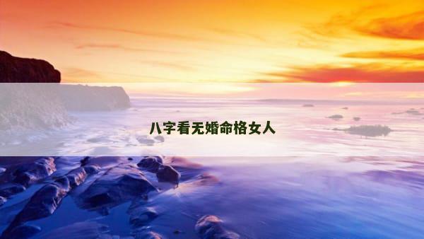 八字看无婚命格女人