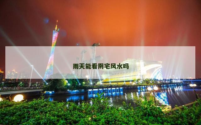 雨天能看阴宅风水吗