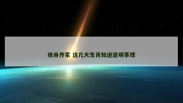修身齐家 这几大生肖知进退明事理