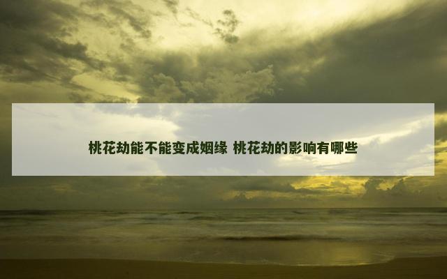 桃花劫能不能变成姻缘 桃花劫的影响有哪些