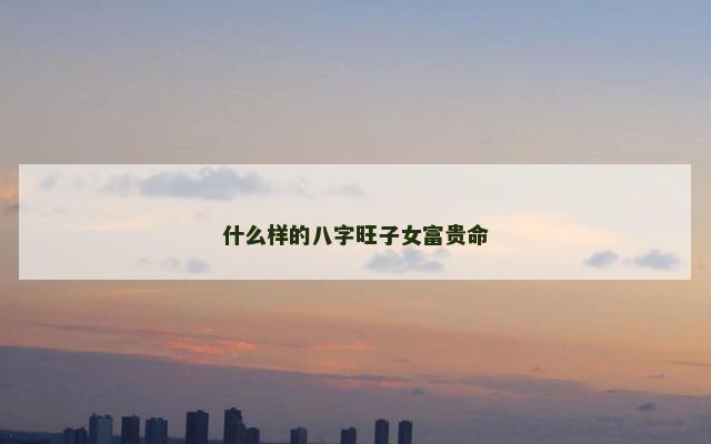 什么样的八字旺子女富贵命