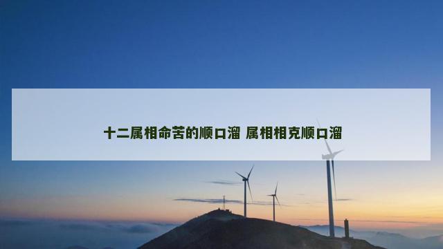 十二属相命苦的顺口溜 属相相克顺口溜