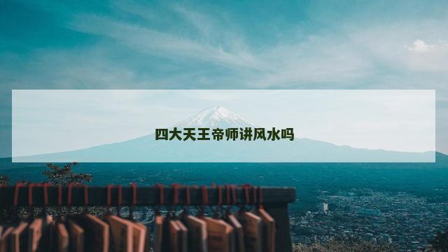 四大天王帝师讲风水吗